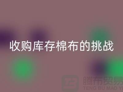 收购库存棉布是一项具有挑战性和机遇的举措-库存棉布米兰(中国)体育官方网站公司