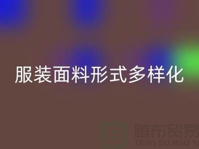 服装面料形式多样化-影响高科技产品-上海服装面料米兰（中国）体育官方网站市场