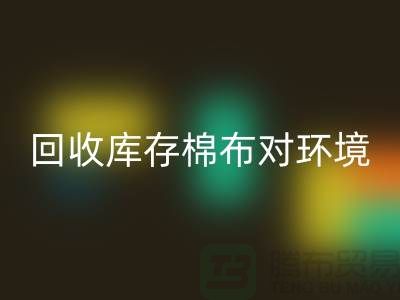 米兰(中国)体育官方网站库存棉布对于环境保护具有积极的作用-收购库存棉布公司