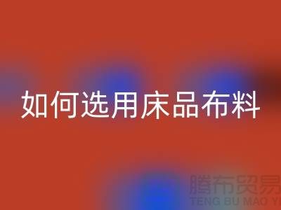 如何选用床品布料-家纺面料米兰（中国）体育官方网站厂家-家纺布料米兰（中国）体育官方网站公司