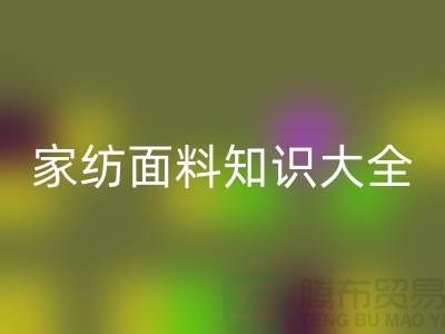 家纺面料知识大全-家纺面料米兰(中国)体育官方网站厂家-家纺布料米兰(中国)体育官方网站公司