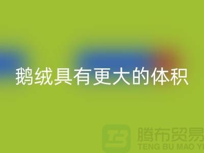 鹅绒比鸭绒具有更大的体积-鹅绒米兰（中国）体育官方网站-鸭绒米兰（中国）体育官方网站-羽绒米兰（中国）体育官方网站厂家