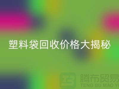 塑料袋米兰（中国）体育官方网站价格大揭秘，上海腾布告诉你包装袋米兰（中国）体育官方网站多少钱一斤