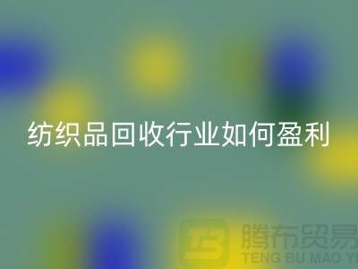 纺织品米兰（中国）体育官方网站行业如何盈利，政策支持与补贴利用