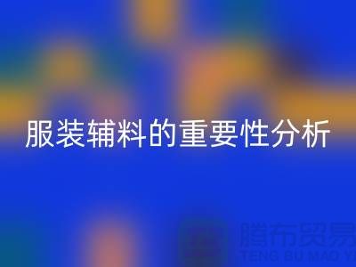 服装辅料的重要性分析-服装辅料米兰（中国）体育官方网站价格-服装辅料米兰（中国）体育官方网站公司