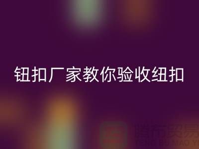 钮扣生产厂家教你如何验收纽扣-衣服扣子米兰（中国）体育官方网站-树脂纽扣米兰（中国）体育官方网站公司