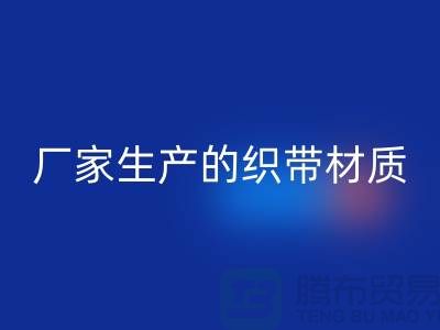 如何辨别织带厂家生产的织带材质-织带米兰（中国）体育官方网站多少钱一吨-米兰（中国）体育官方网站织带厂家