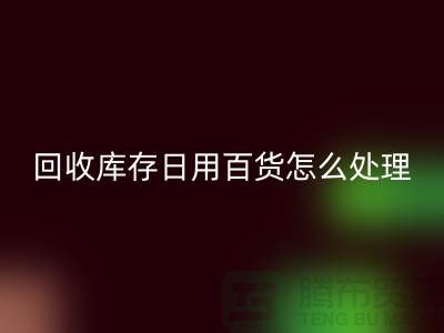 米兰（中国）体育官方网站库存日用百货怎么处理好