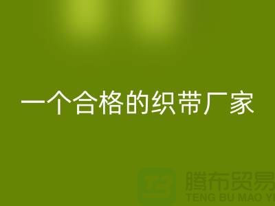 如何成为一个合格的织带厂家-库存织带米兰（中国）体育官方网站多少钱一吨-米兰（中国）体育官方网站织带厂家