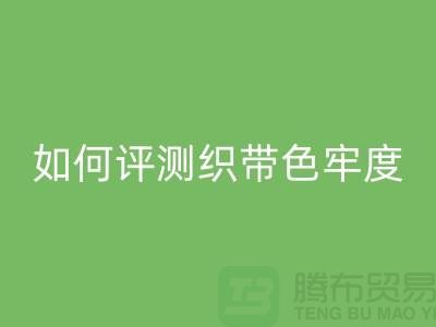 织带厂家如何评测织带色牢度-精编织带米兰（中国）体育官方网站价格-织带米兰（中国）体育官方网站厂家