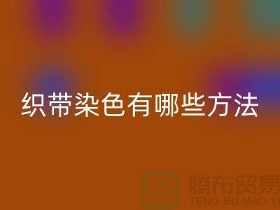 织带染色有哪些方法-经编织带米兰（中国）体育官方网站价格-库存织带米兰（中国）体育官方网站厂家