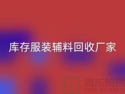 库存服装辅料米兰（中国）体育官方网站厂家注重细节-不佳现象较少出现-辅料米兰（中国）体育官方网站网站