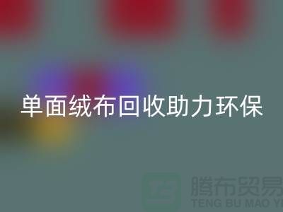 绿色再生,单面绒布米兰(中国)体育官方网站助力环保事业-库存布料米兰(中国)体育官方网站公司