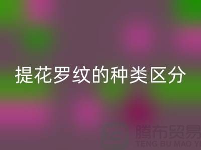 提花罗纹的种类区分-服装辅料米兰（中国）体育官方网站价格-长期服装辅料米兰（中国）体育官方网站平台