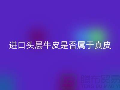 ### 进口头层牛皮是否属于真皮?