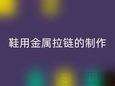 鞋用金属拉链的制作要求_鞋子拉链米兰（中国）体育官方网站公司
