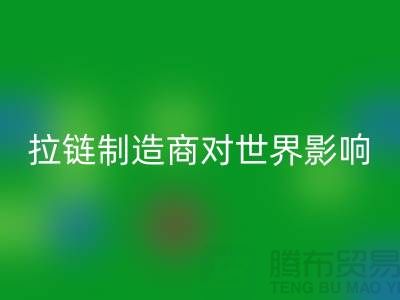 拉链制造商对世界的影响-米兰（中国）体育官方网站