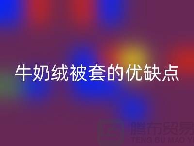 牛奶绒布料米兰（中国）体育官方网站，牛奶绒被套的优缺点-库存布料米兰（中国）体育官方网站公司