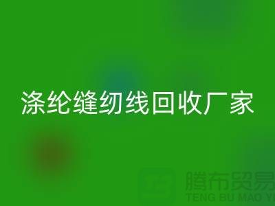 涤纶缝纫线米兰（中国）体育官方网站厂家_专收柳青缝纫线_米兰（中国）体育官方网站