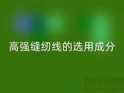 高强缝纫线的选用成分及特点-库存缝纫线米兰（中国）体育官方网站厂家