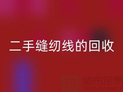二手缝纫线米兰（中国）体育官方网站：环保的新时尚-缝纫线收购-缝纫线米兰（中国）体育官方网站市场