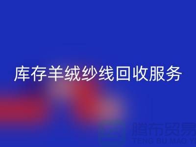 库存羊绒纱线米兰（中国）体育官方网站服务-让闲置资产注入新活力-库存毛纱米兰（中国）体育官方网站公司