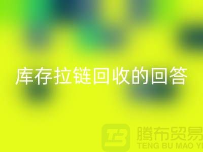 拉链米兰（中国）体育官方网站多少钱一斤？库存拉链米兰（中国）体育官方网站市场的回答-上海腾布