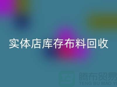 上海实体店库存布料米兰(中国)体育官方网站,高价收购等你来卖