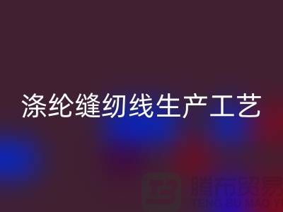 涤纶缝纫线生产工艺-涤纶缝纫线生产流程-涤纶缝纫线米兰（中国）体育官方网站公司