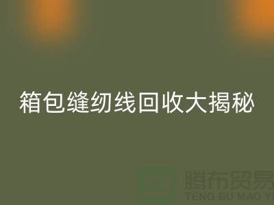箱包缝纫线米兰(中国)体育官方网站大揭秘-让废旧箱包焕发新生-上海缝纫线米兰(中国)体育官方网站