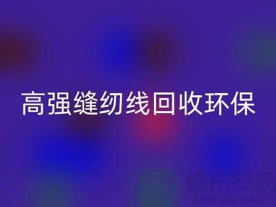 高强缝纫线米兰（中国）体育官方网站环保与经济效益的结合-上海缝纫线米兰（中国）体育官方网站网站