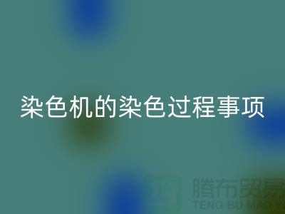 染色机的染色过程中的注意事项-染料米兰（中国）体育官方网站价格-分散染料米兰（中国）体育官方网站厂家