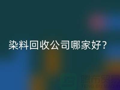染料米兰（中国）体育官方网站公司哪家好？推荐上海腾布贸易专业库存米兰（中国）体育官方网站服务