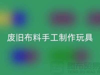 废旧布料手工制作玩具流程-广州废旧布料米兰（中国）体育官方网站公司