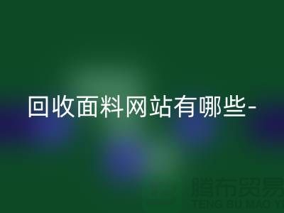 米兰（中国）体育官方网站面料网站有哪些-米兰（中国）体育官方网站面料手机号-上海米兰（中国）体育官方网站面料公司