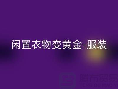 闲置衣物变黄金-服装高价米兰（中国）体育官方网站app-广州库存服装米兰（中国）体育官方网站公司