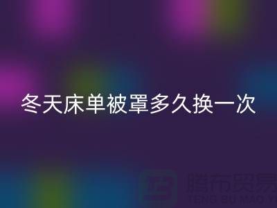 冬天床单被罩多久换一次合适-江苏南通轻纺城