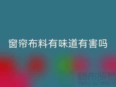 遮光窗帘布料有味道有害吗
