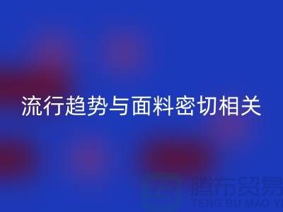  服装的流行趋势与面料密切相关-库存服装面料米兰（中国）体育官方网站公司