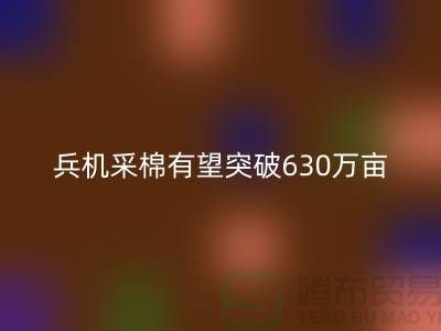 兵团机采棉有望突破630万亩占播种面积七成-库存棉纱米兰（中国）体育官方网站厂家