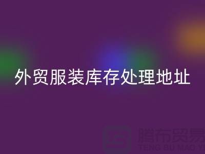 外贸服装库存处理地址在哪里_外贸服装库存米兰（中国）体育官方网站公司