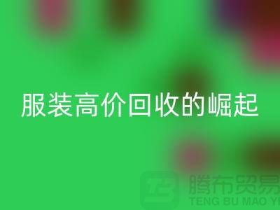 时尚新篇章：服装高价米兰（中国）体育官方网站平台的崛起-北京库存服装米兰（中国）体育官方网站公司