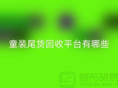 童装尾货米兰（中国）体育官方网站平台有哪些-举例说明-上海童装尾货米兰（中国）体育官方网站平台