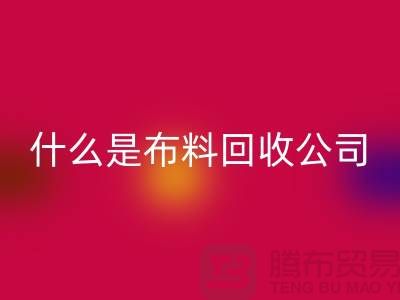 什么是布料米兰（中国）体育官方网站公司？厂家与市场之间的关系-上海面料米兰（中国）体育官方网站行情
