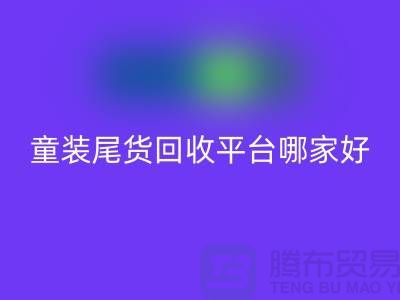 童装尾货米兰（中国）体育官方网站平台哪家好-值得推荐-上海童装尾货米兰（中国）体育官方网站平台