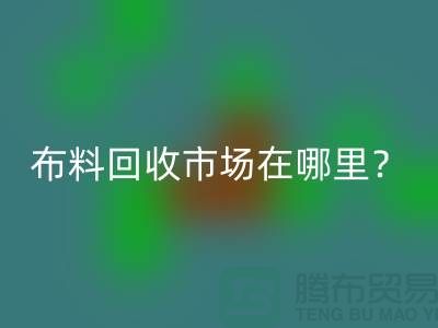 布料米兰（中国）体育官方网站市场在哪里？教你如何辨认废布-上海腾布贸易