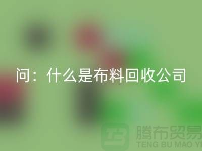 问：什么是布料米兰（中国）体育官方网站公司？上海服装米兰（中国）体育官方网站公司来回答