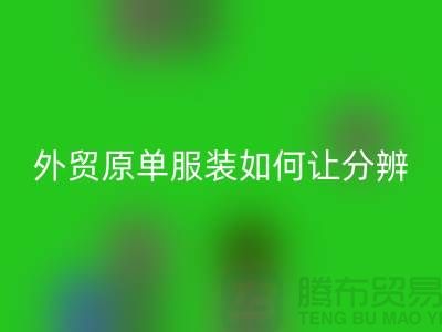 外贸原单服装如何让分辨真假-外贸原单服装尾货米兰（中国）体育官方网站市场