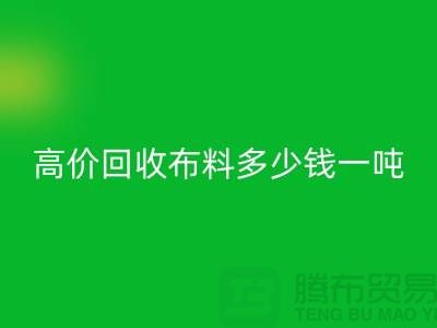 高价米兰（中国）体育官方网站布料多少钱一吨：探索市场价格与行业前景-库存米兰（中国）体育官方网站网站