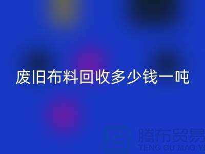 废旧布料米兰（中国）体育官方网站多少钱一吨？什么价格？上海腾布来告诉你！